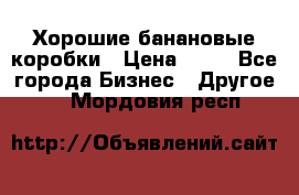 Хорошие банановые коробки › Цена ­ 22 - Все города Бизнес » Другое   . Мордовия респ.